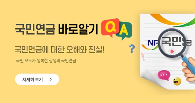 국민연금 바로알기 국민연금에 대한 오해와 진실! 국민 모두가 행복한 상생의 국민연금 QA 자세히 보기