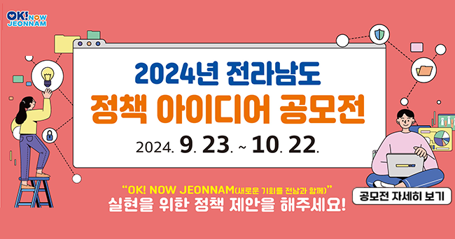 2024년 전라남도 정책 아이디어 공모전 2024. 9. 23.~10. 22. OK! NOW JEONNAM(새로운 기회를 전남과 함께) 실현을 위한 정책 제안을 해주세요! OK! NOW JEONNAM 공모전 자세히 보기