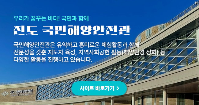 우리가 꿈꾸는 바다! 국민과 함께
진도 국민해양안전관
국민해양안전관은 유익하고 흥미로운 체험활동과 함께
전문성을 갖춘 지도자 육성, 지역사회공헌 활동(해양환경 정화)등
다양한 활동을 진행하고 있습니다.
사이트 바로가기
