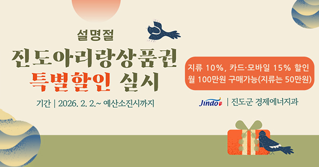 설명절 진도아리랑상품권 특별할인 실시 기간 2026. 2. 2.~예산소진시까지 지류 10%, 카드·모바일 15%할인 월 100만원 구매가능(지류는 50만원) Jindo 진도군 경제에너지과