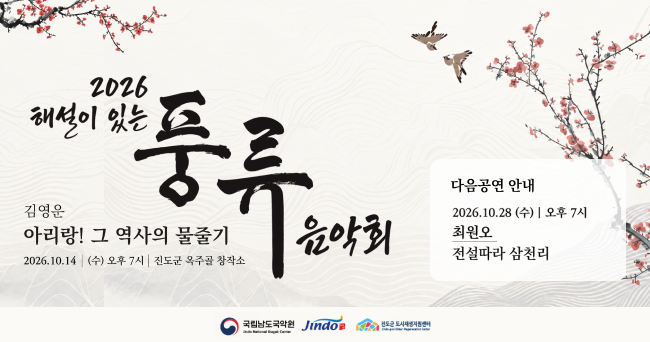 2026 해설이 있는 풍류음악회. 김영운 아리랑! 그 역사의 물줄기. 2026.10.14.(수) 오후 7시 진도군 옥주공 창작소
다음공연 안내 : 2026.10.28.(수) 오후 7시 최원오 전설따라 삼천리
국립남도국악원, Jindo보배섬, 진도군 도생지원센터